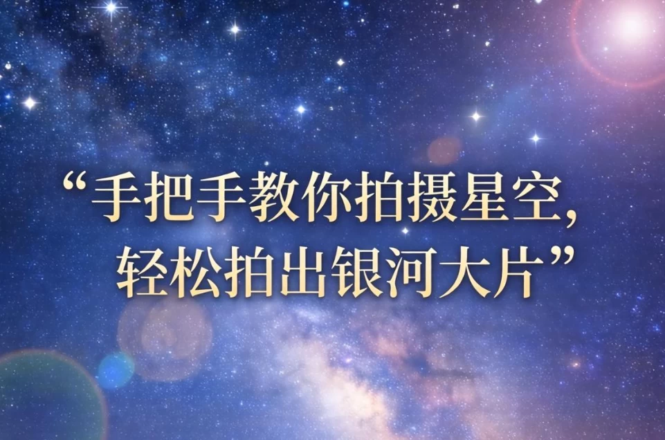手把手教你拍摄星空，轻松拍出银河大片