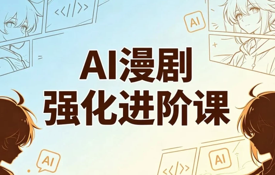 AI漫剧精英强化进阶课，剧本+运镜+角色定制+AI成片+后期